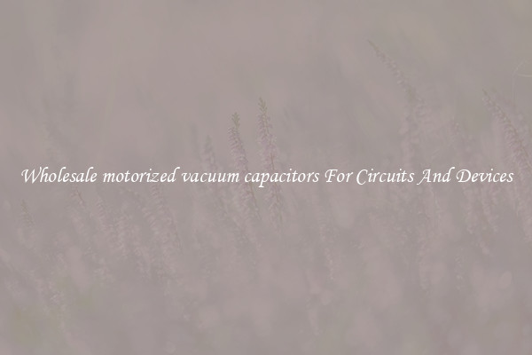 Wholesale motorized vacuum capacitors For Circuits And Devices