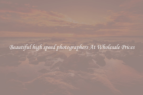 Beautiful high speed photographers At Wholesale Prices