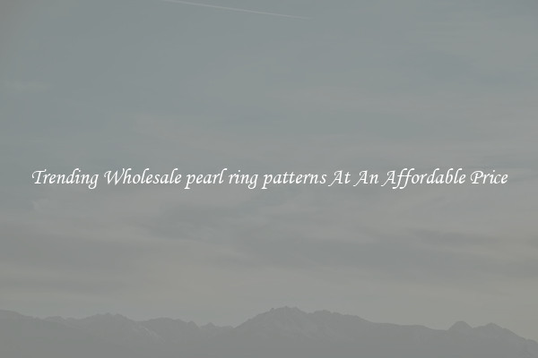 Trending Wholesale pearl ring patterns At An Affordable Price