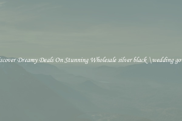 Discover Dreamy Deals On Stunning Wholesale silver black \wedding gown