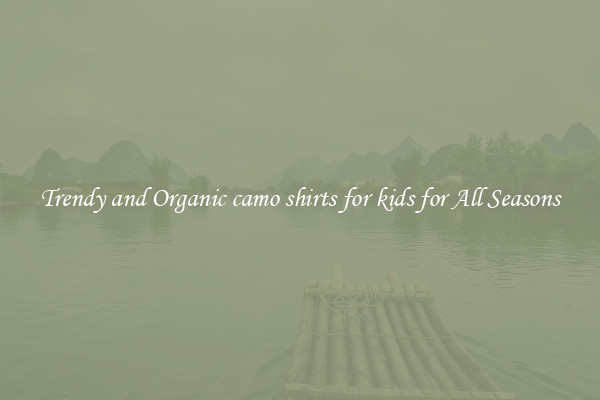 Trendy and Organic camo shirts for kids for All Seasons