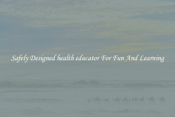 Safely Designed health educator For Fun And Learning