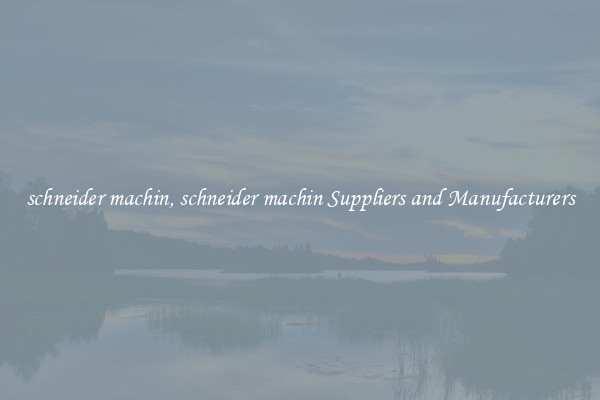 schneider machin, schneider machin Suppliers and Manufacturers