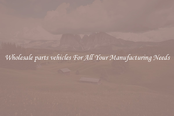 Wholesale parts vehicles For All Your Manufacturing Needs