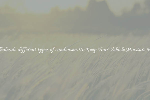 Wholesale different types of condensers To Keep Your Vehicle Moisture Free
