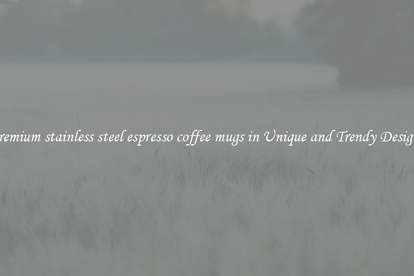 Premium stainless steel espresso coffee mugs in Unique and Trendy Designs