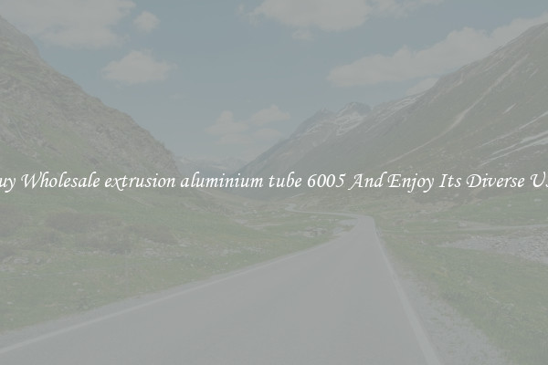 Buy Wholesale extrusion aluminium tube 6005 And Enjoy Its Diverse Uses