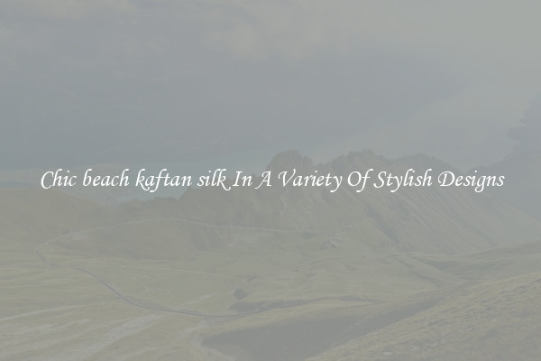 Chic beach kaftan silk In A Variety Of Stylish Designs