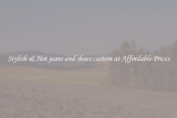 Stylish & Hot jeans and shoes custom at Affordable Prices