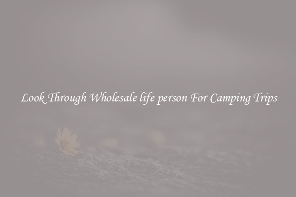 Look Through Wholesale life person For Camping Trips