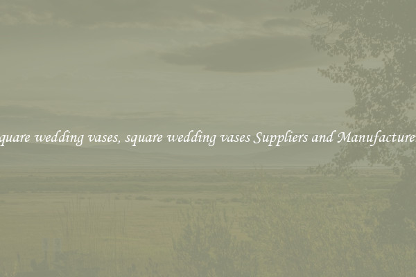 square wedding vases, square wedding vases Suppliers and Manufacturers