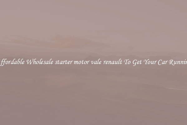 Affordable Wholesale starter motor vale renault To Get Your Car Running