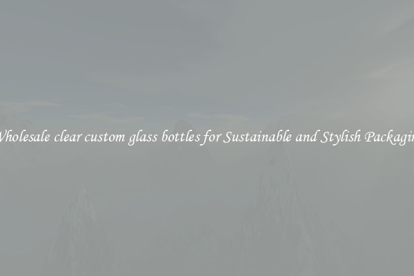 Wholesale clear custom glass bottles for Sustainable and Stylish Packaging