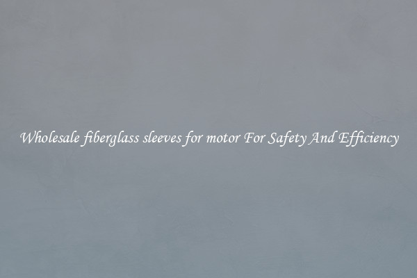 Wholesale fiberglass sleeves for motor For Safety And Efficiency
