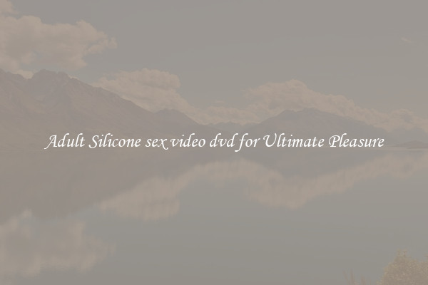 Adult Silicone sex video dvd for Ultimate Pleasure