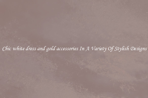 Chic white dress and gold accessories In A Variety Of Stylish Designs