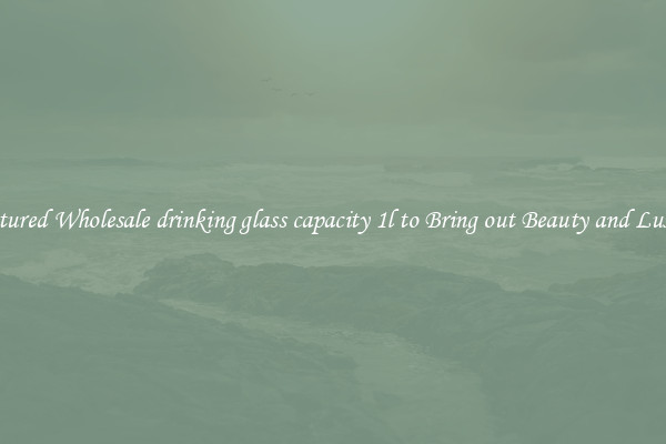 Featured Wholesale drinking glass capacity 1l to Bring out Beauty and Luxury