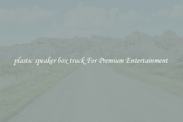 plastic speaker box truck For Premium Entertainment 