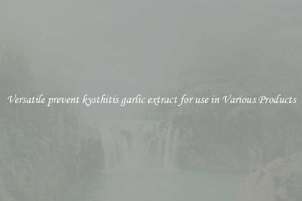 Versatile prevent kysthitis garlic extract for use in Various Products