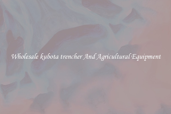 Wholesale kubota trencher And Agricultural Equipment