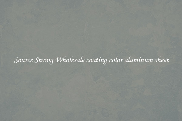 Source Strong Wholesale coating color aluminum sheet