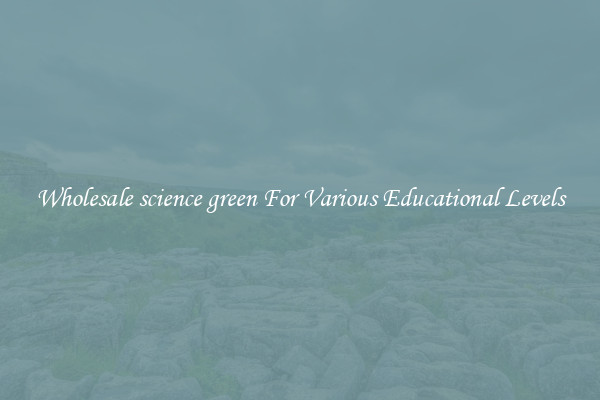 Wholesale science green For Various Educational Levels