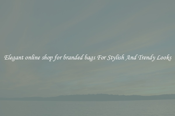 Elegant online shop for branded bags For Stylish And Trendy Looks