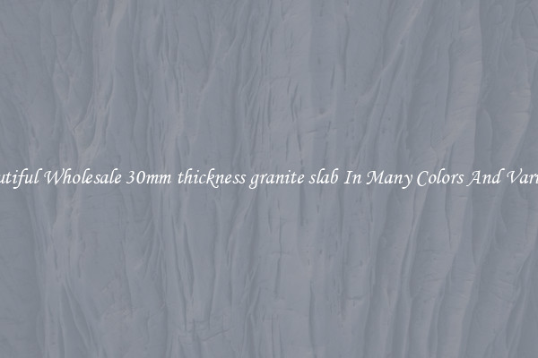 Beautiful Wholesale 30mm thickness granite slab In Many Colors And Varieties