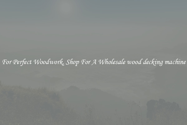For Perfect Woodwork, Shop For A Wholesale wood decking machine
