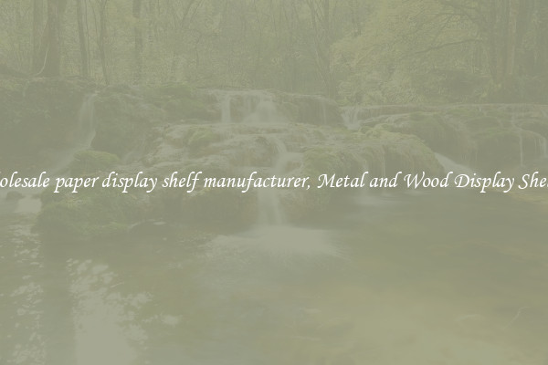 Wholesale paper display shelf manufacturer, Metal and Wood Display Shelves 