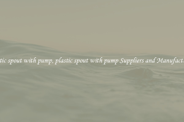 plastic spout with pump, plastic spout with pump Suppliers and Manufacturers