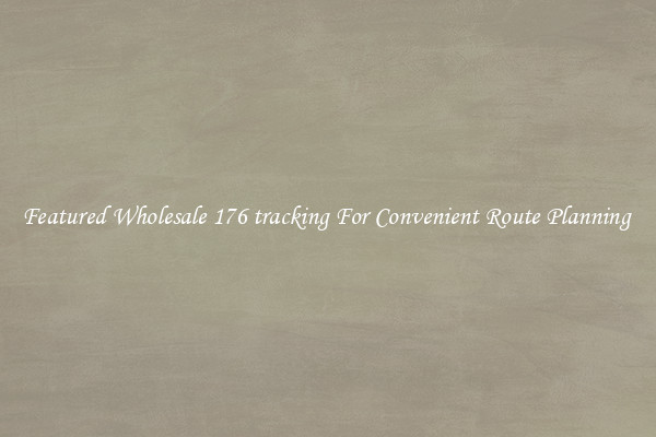 Featured Wholesale 176 tracking For Convenient Route Planning 