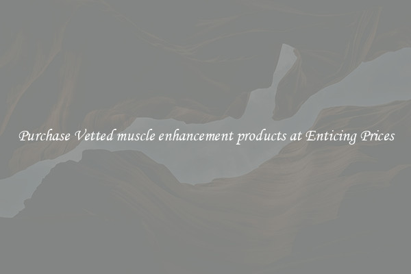 Purchase Vetted muscle enhancement products at Enticing Prices