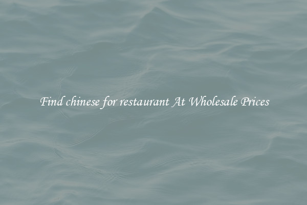 Find chinese for restaurant At Wholesale Prices