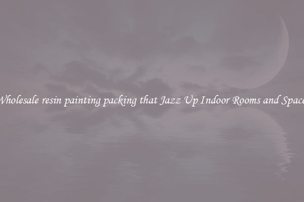 Wholesale resin painting packing that Jazz Up Indoor Rooms and Spaces