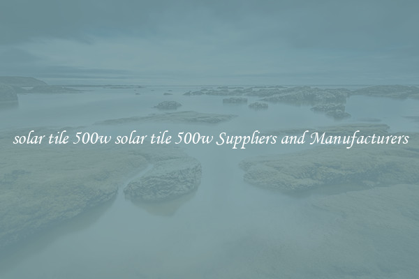 solar tile 500w solar tile 500w Suppliers and Manufacturers