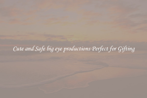 Cute and Safe big eye productions Perfect for Gifting