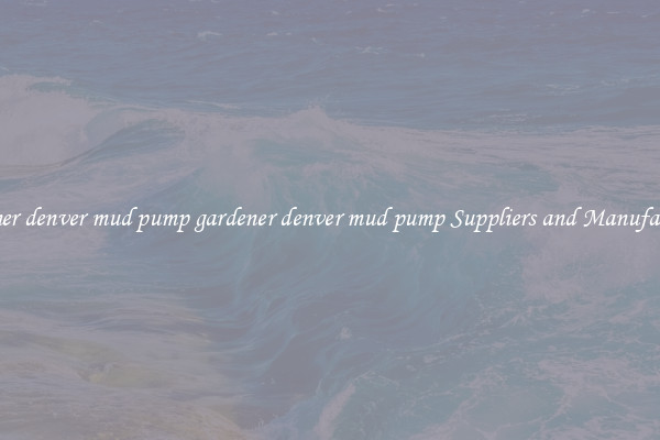 gardener denver mud pump gardener denver mud pump Suppliers and Manufacturers