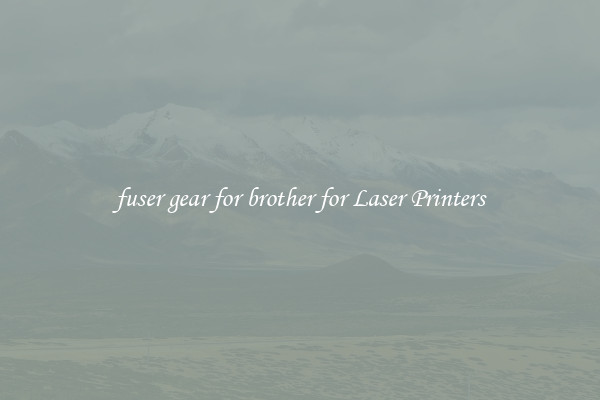 fuser gear for brother for Laser Printers