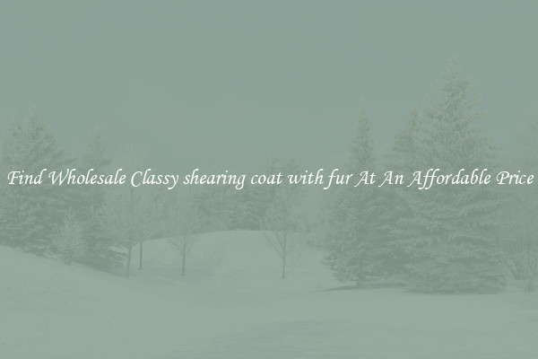 Find Wholesale Classy shearing coat with fur At An Affordable Price