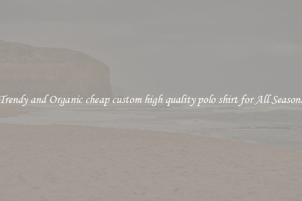 Trendy and Organic cheap custom high quality polo shirt for All Seasons