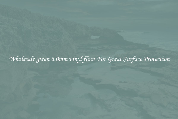 Wholesale green 6.0mm vinyl floor For Great Surface Protection