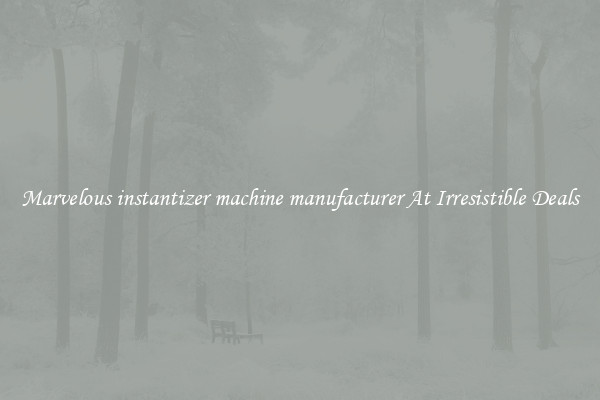 Marvelous instantizer machine manufacturer At Irresistible Deals