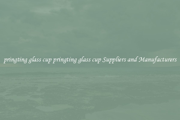 pringting glass cup pringting glass cup Suppliers and Manufacturers