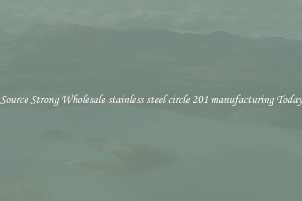 Source Strong Wholesale stainless steel circle 201 manufacturing Today