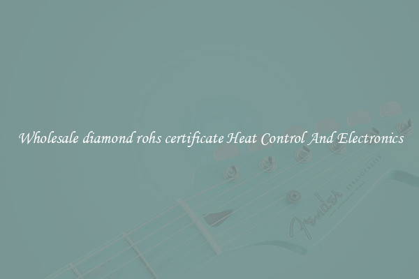 Wholesale diamond rohs certificate Heat Control And Electronics