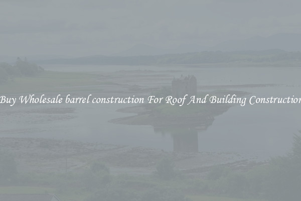 Buy Wholesale barrel construction For Roof And Building Construction