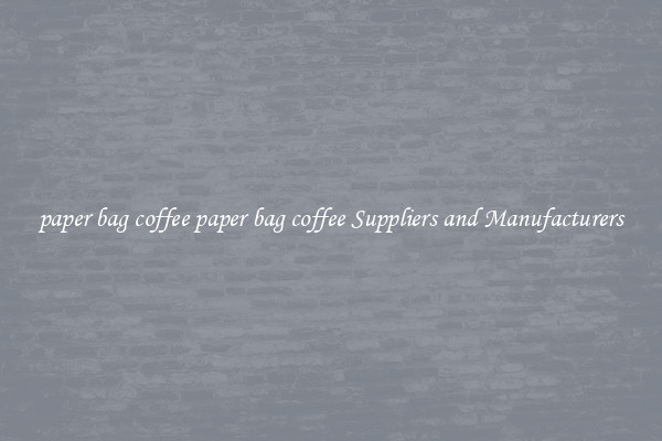 paper bag coffee paper bag coffee Suppliers and Manufacturers