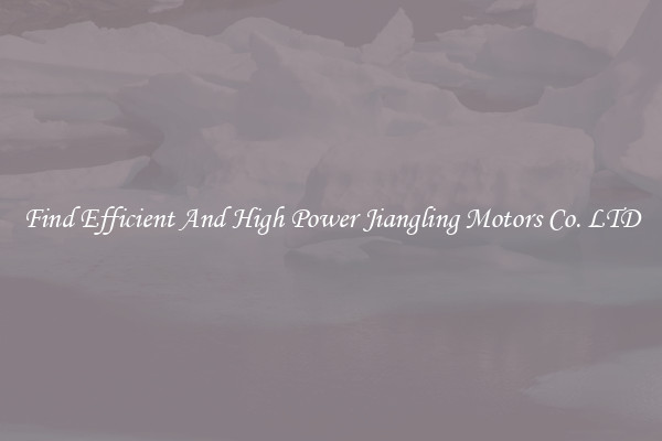 Find Efficient And High Power Jiangling Motors Co. LTD