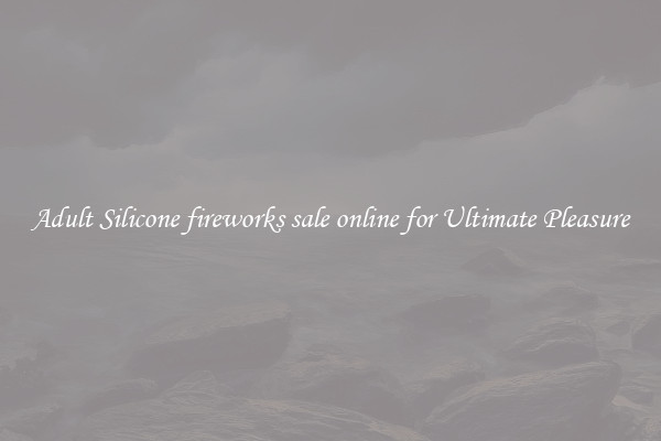 Adult Silicone fireworks sale online for Ultimate Pleasure